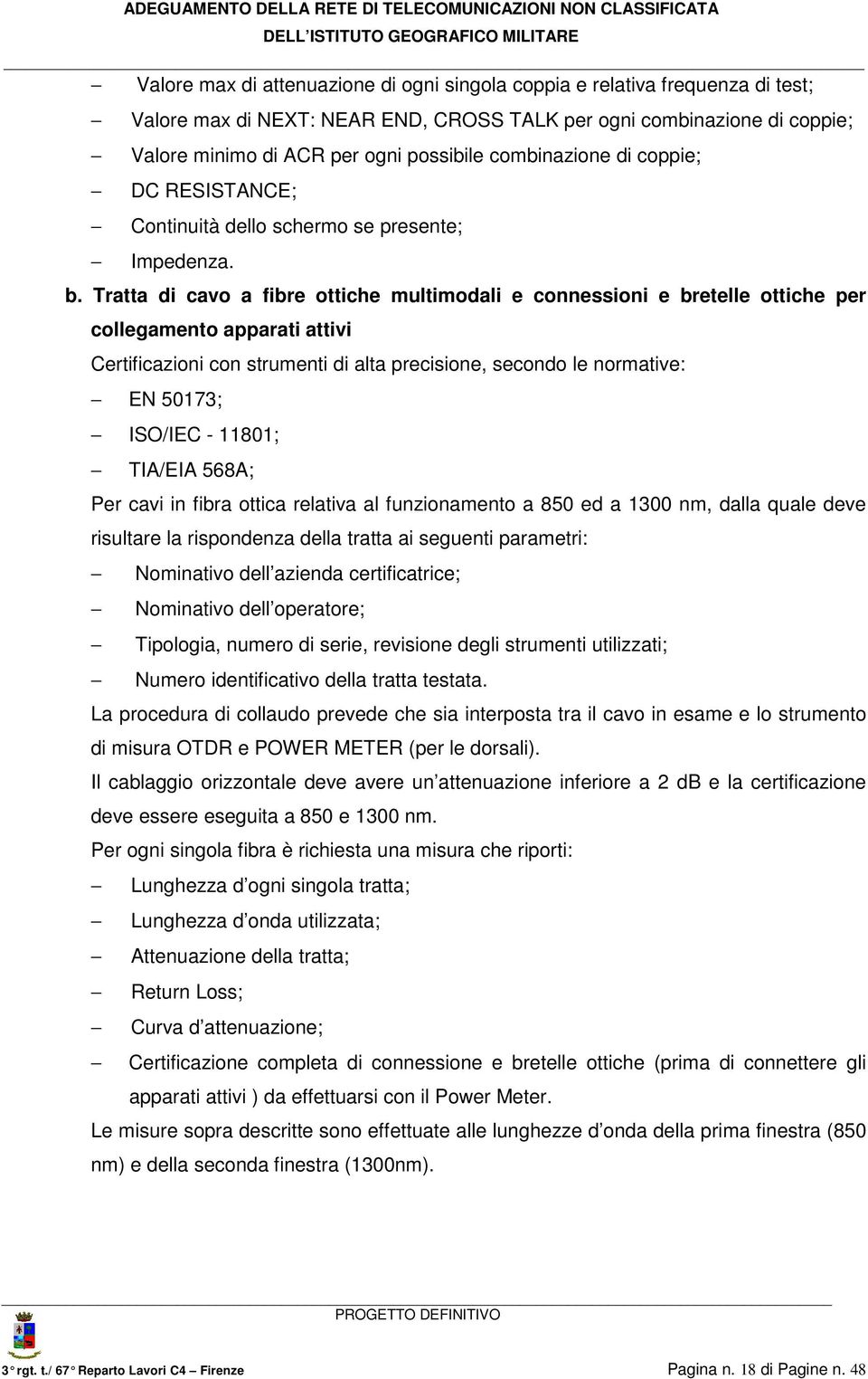 Tratta di cavo a fibre ottiche multimodali e connessioni e bretelle ottiche per collegamento apparati attivi Certificazioni con strumenti di alta precisione, secondo le normative: EN 50173; ISO/IEC -