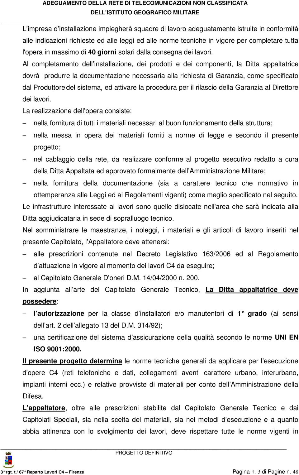 Al completamento dell installazione, dei prodotti e dei componenti, la Ditta appaltatrice dovrà produrre la documentazione necessaria alla richiesta di Garanzia, come specificato dal Produttore del