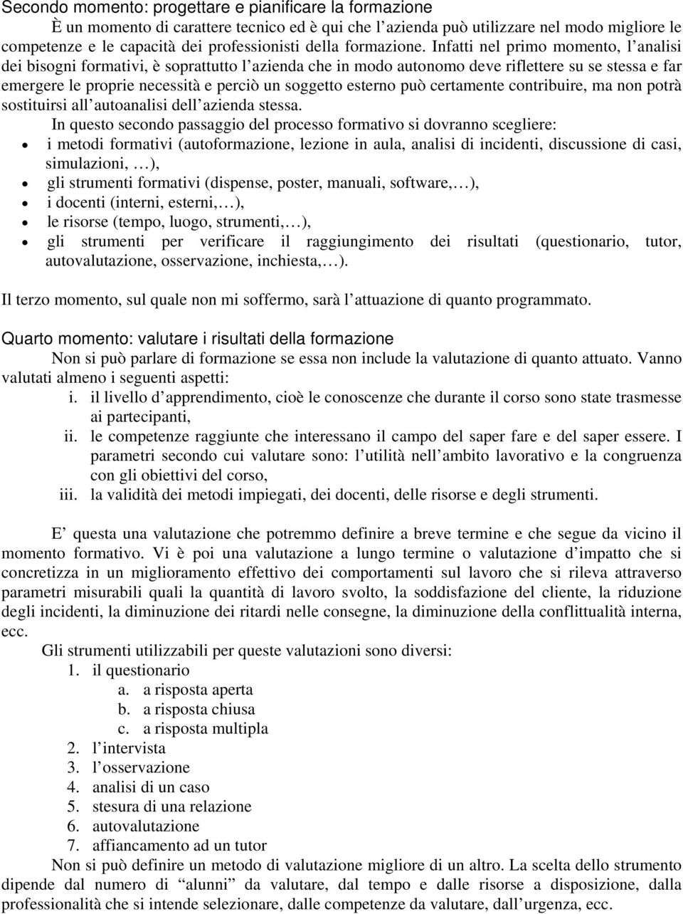 Infatti nel primo momento, l analisi dei bisogni formativi, è soprattutto l azienda che in modo autonomo deve riflettere su se stessa e far emergere le proprie necessità e perciò un soggetto esterno