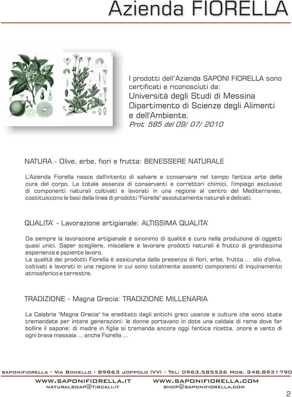 La totale assenza di conservanti e correttori chimici, l'impiego esclusivo di componenti naturali coltivati e lavorati in una regione al centro del Mediterraneo, costituiscono le basi della linea di