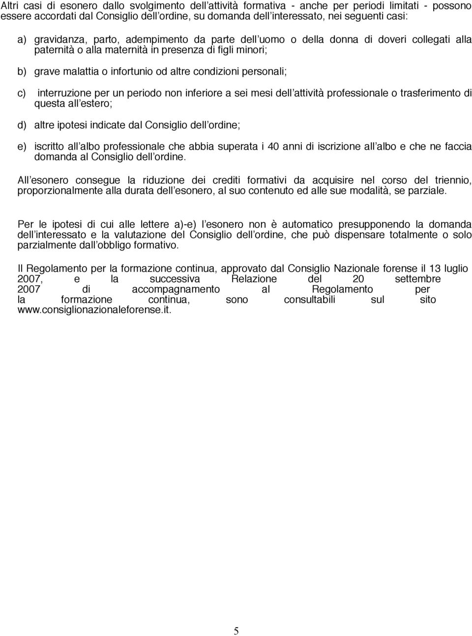 personali; c) interruzione per un periodo non inferiore a sei mesi dell attività professionale o trasferimento di questa all estero; d) altre ipotesi indicate dal Consiglio dell ordine; e) iscritto