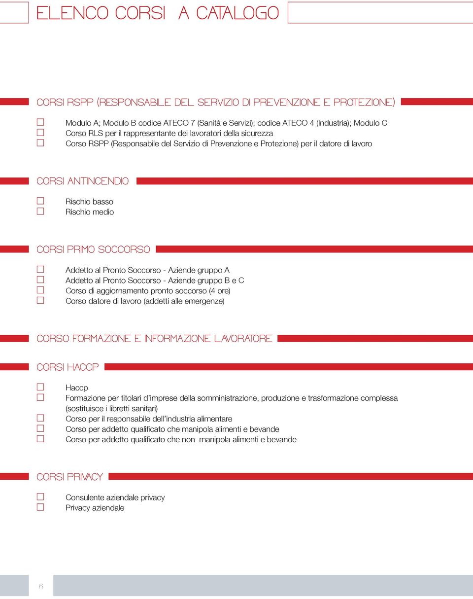 Pronto Soccorso - Aziende gruppo A Addetto al Pronto Soccorso - Aziende gruppo B e C Corso di aggiornamento pronto soccorso (4 ore) Corso datore di lavoro (addetti alle emergenze) CORSO FORMAZIONE E