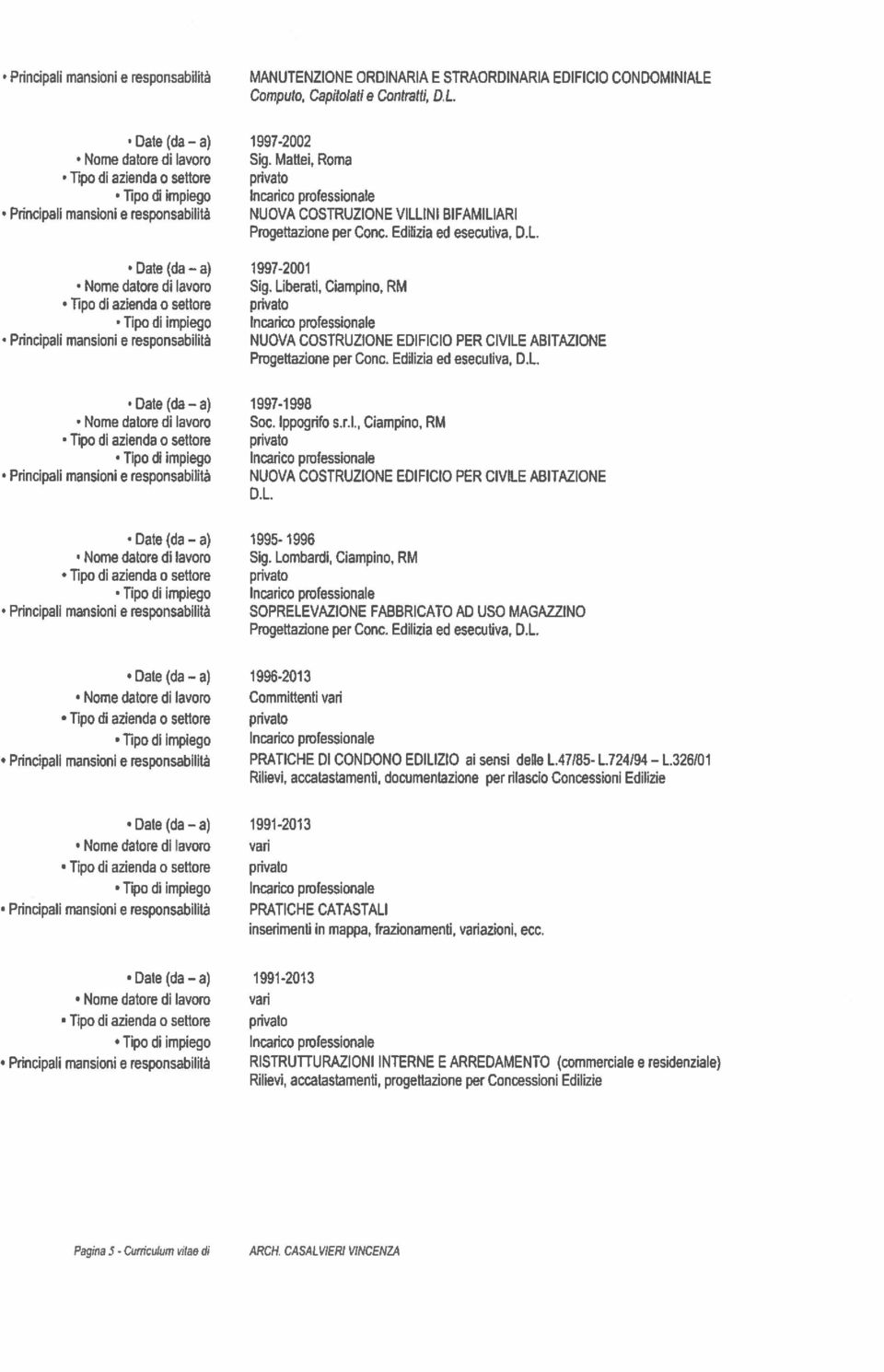 Liberati, Ciampino, RM Principali mansioni e responsabilità NUOVA COSTRUZIONE EDIFICIO PER CIVILE ABITAZIONE Progettazione per Conc. Edilizia ed esecutiva! DL.