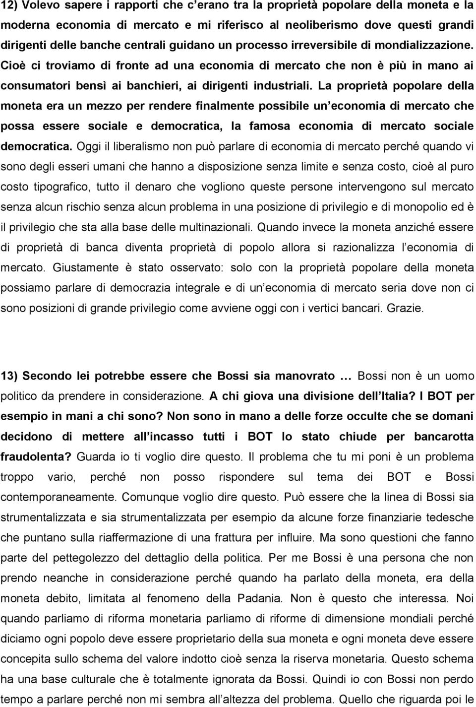 La proprietà popolare della moneta era un mezzo per rendere finalmente possibile un economia di mercato che possa essere sociale e democratica, la famosa economia di mercato sociale democratica.