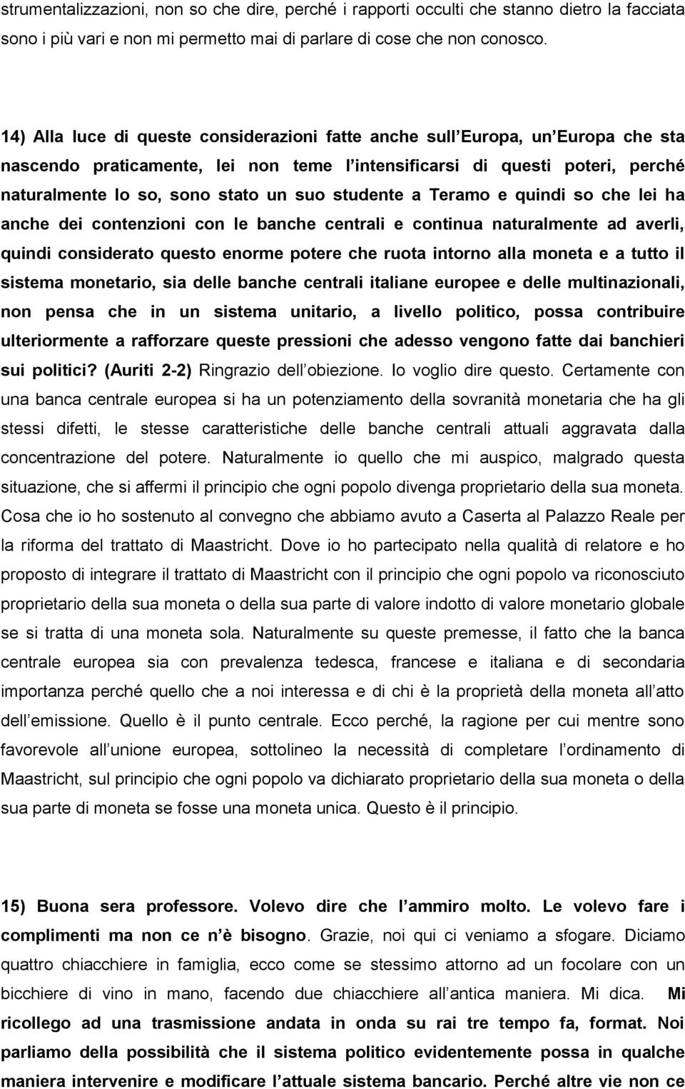 studente a Teramo e quindi so che lei ha anche dei contenzioni con le banche centrali e continua naturalmente ad averli, quindi considerato questo enorme potere che ruota intorno alla moneta e a