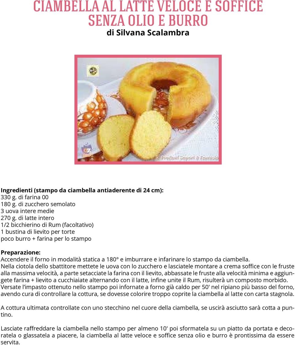 di latte intero 1/2 bicchierino di Rum (facoltativo) 1 bustina di lievito per torte poco burro + farina per lo stampo Accendere il forno in modalità statica a 180 e imburrare e infarinare lo stampo