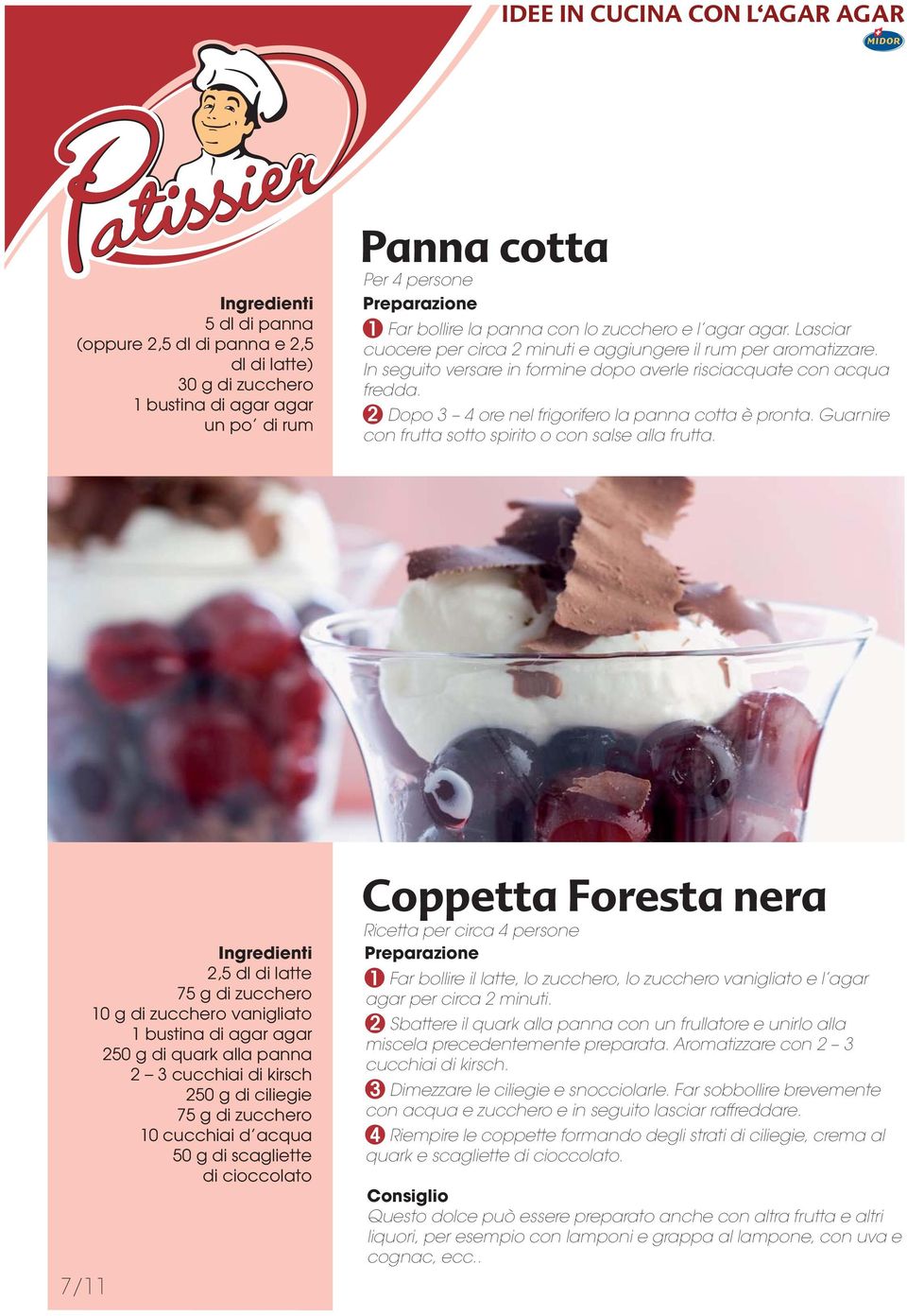 2 Dopo 3 4 ore nel frigorifero la panna cotta è pronta. Guarnire con frutta sotto spirito o con salse alla frutta.