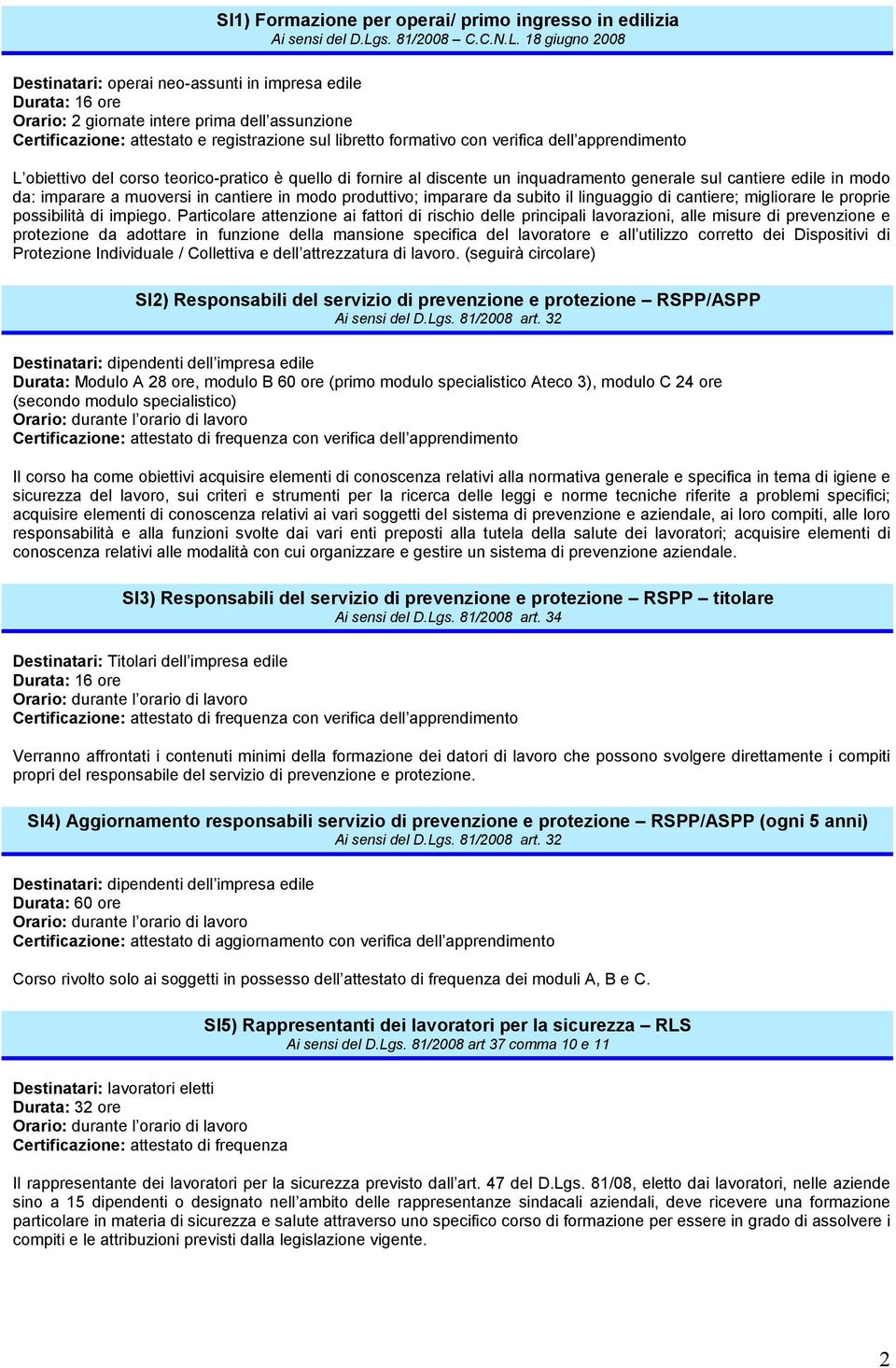 18 giugno 2008 Destinatari: operai neo-assunti in impresa edile Orario: 2 giornate intere prima dell assunzione Certificazione: attestato e registrazione sul libretto formativo con verifica dell