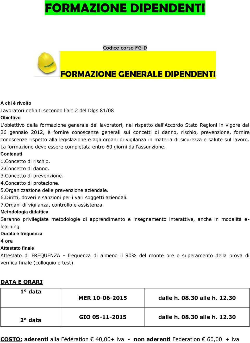 rischio, prevenzione, fornire conoscenze rispetto alla legislazione e agli organi di vigilanza in materia di sicurezza e salute sul lavoro.