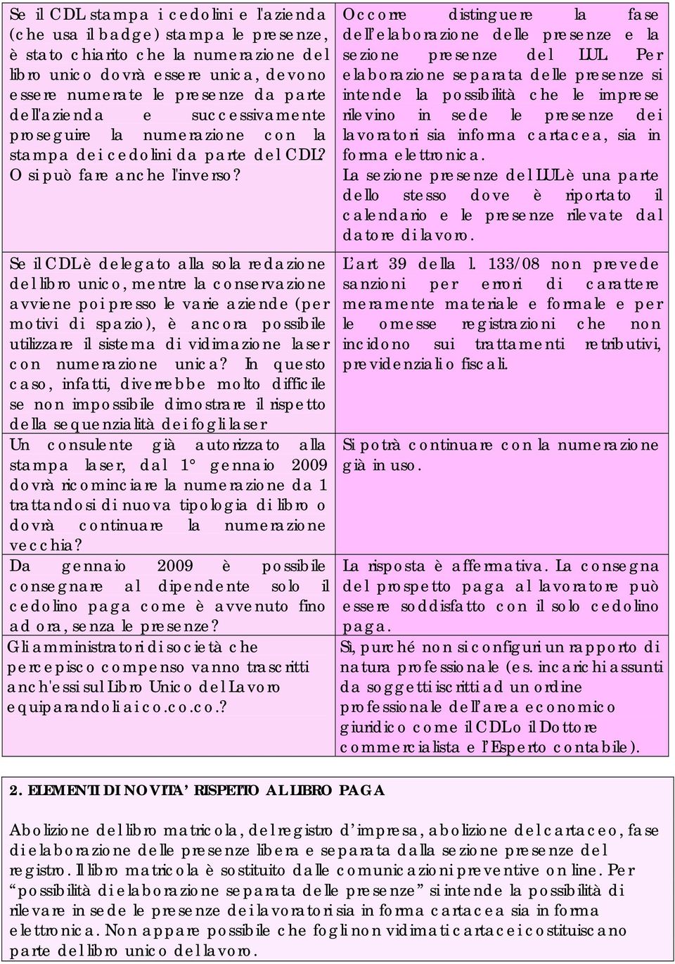 Se il CDL è delegato alla sola redazione del libro unico, mentre la conservazione avviene poi presso le varie aziende (per motivi di spazio), è ancora possibile utilizzare il sistema di vidimazione