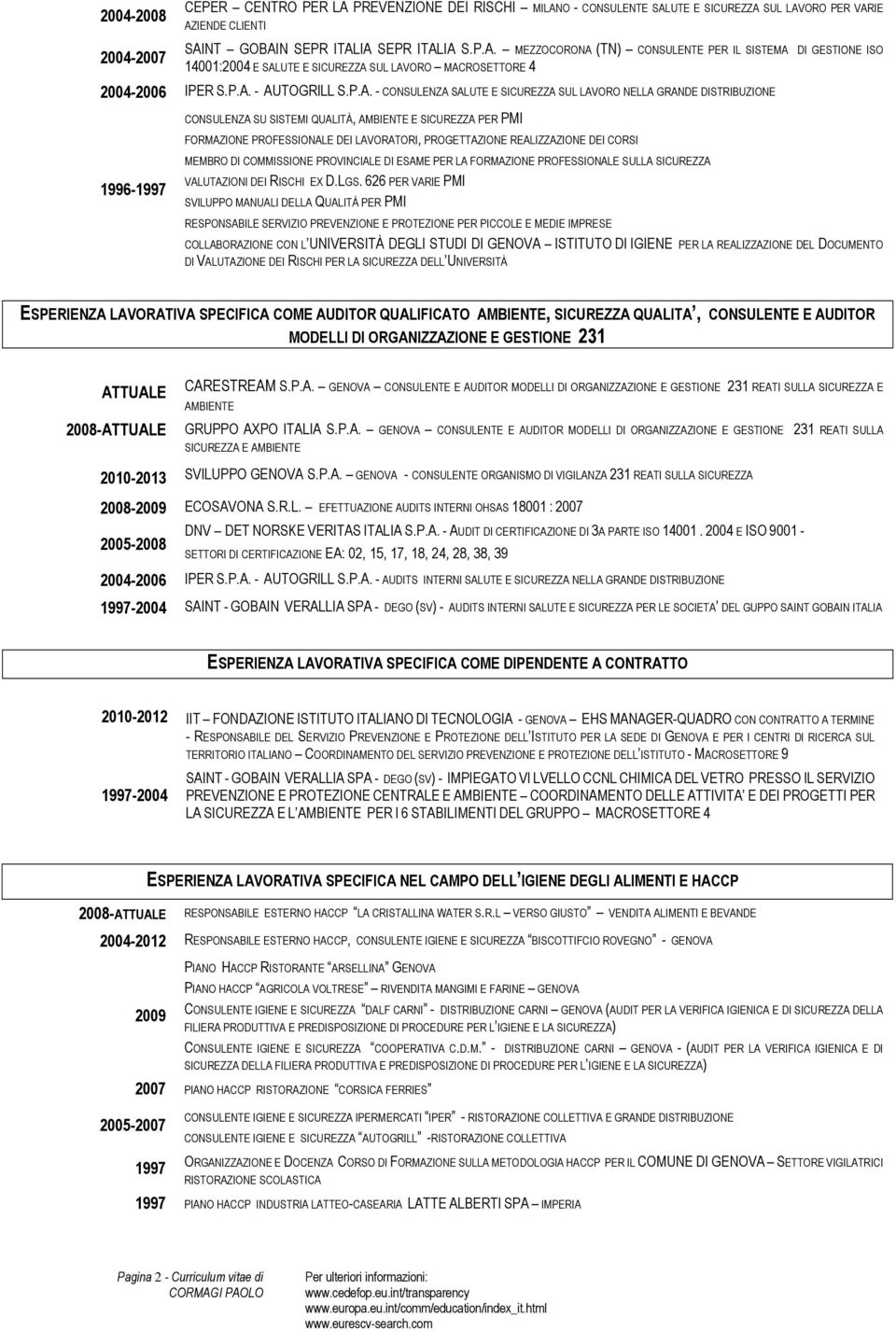 PROGETTAZIONE REALIZZAZIONE DEI CORSI 1996-1997 MEMBRO DI COMMISSIONE PROVINCIALE DI ESAME PER LA FORMAZIONE PROFESSIONALE SULLA SICUREZZA VALUTAZIONI DEI RISCHI EX D.LGS.