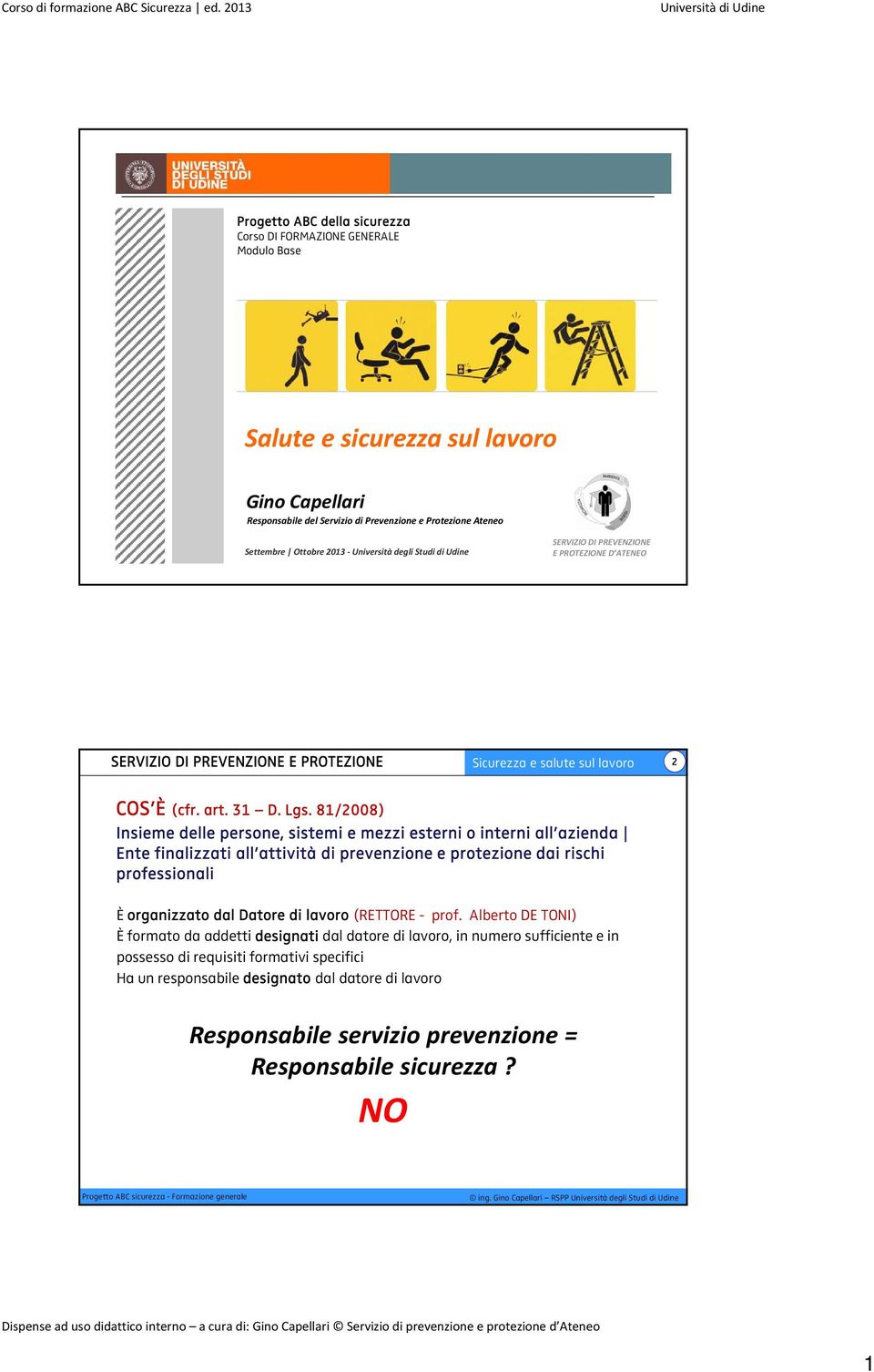 81/2008) Insieme delle persone, sistemi e mezzi esterni o interni all azienda Ente finalizzati all attività di prevenzione e protezione dai rischi professionali È organizzato dal Datore di lavoro