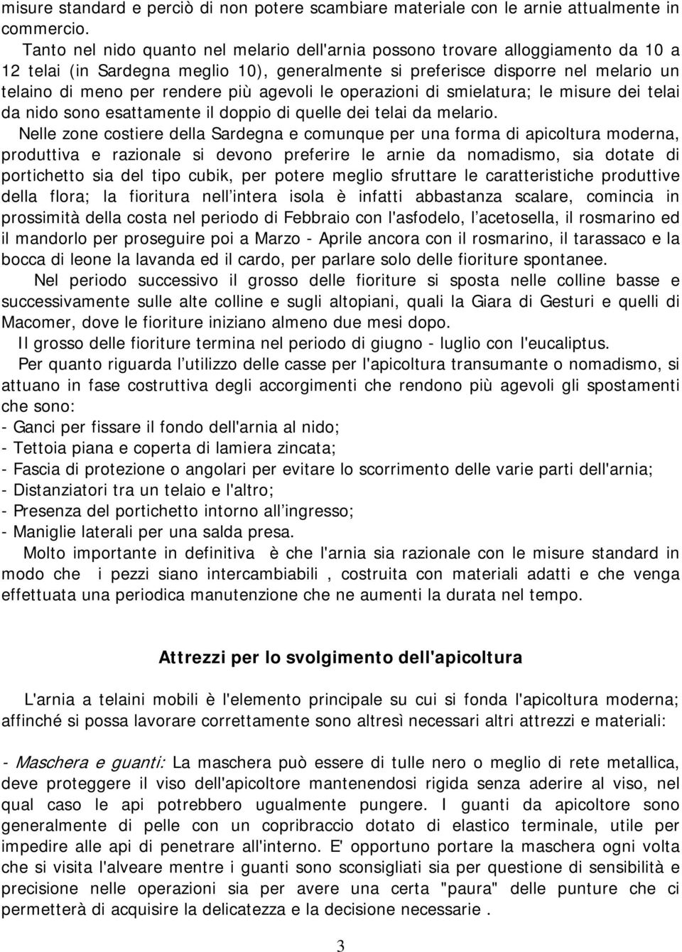 agevoli le operazioni di smielatura; le misure dei telai da nido sono esattamente il doppio di quelle dei telai da melario.