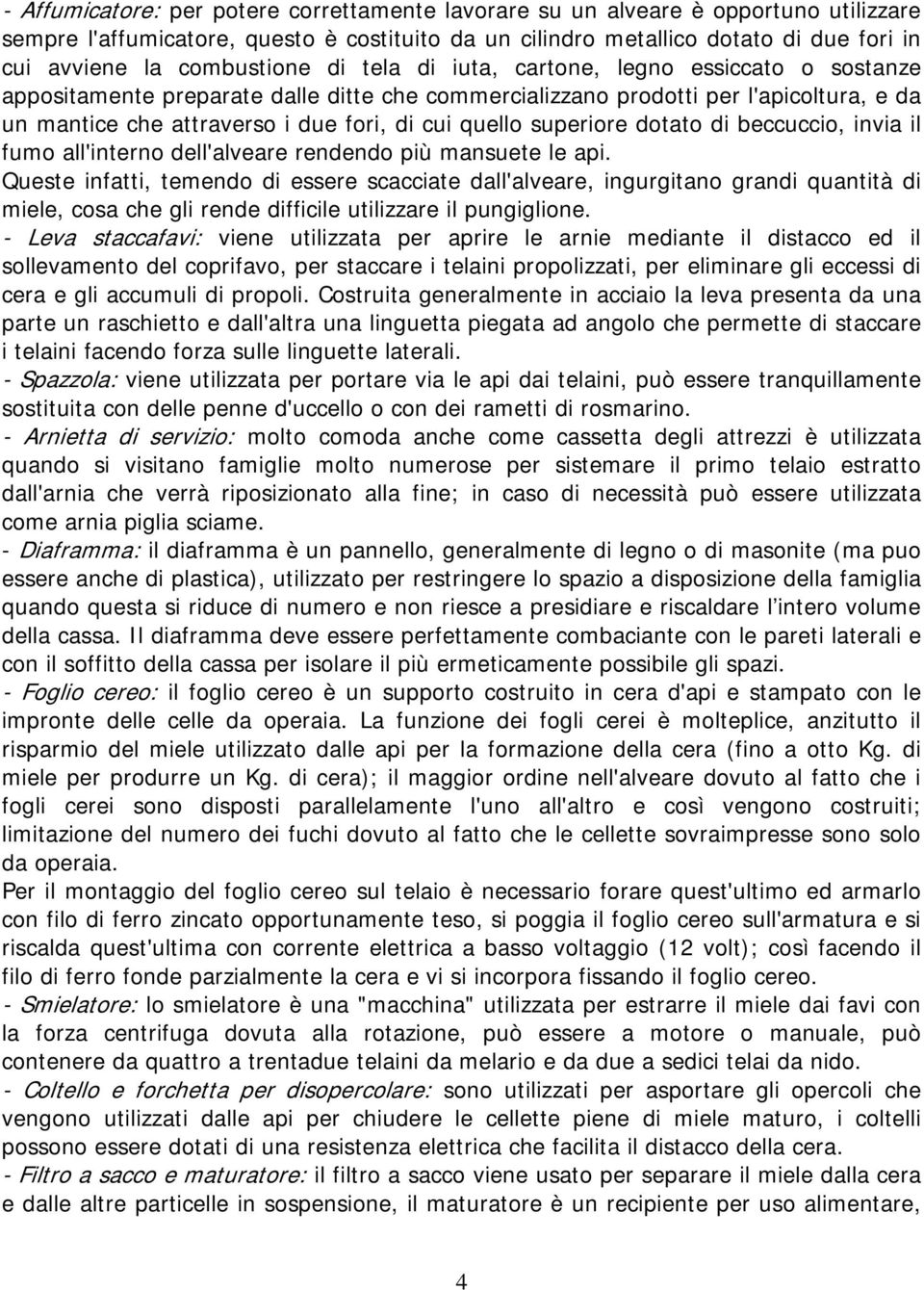 quello superiore dotato di beccuccio, invia il fumo all'interno dell'alveare rendendo più mansuete le api.