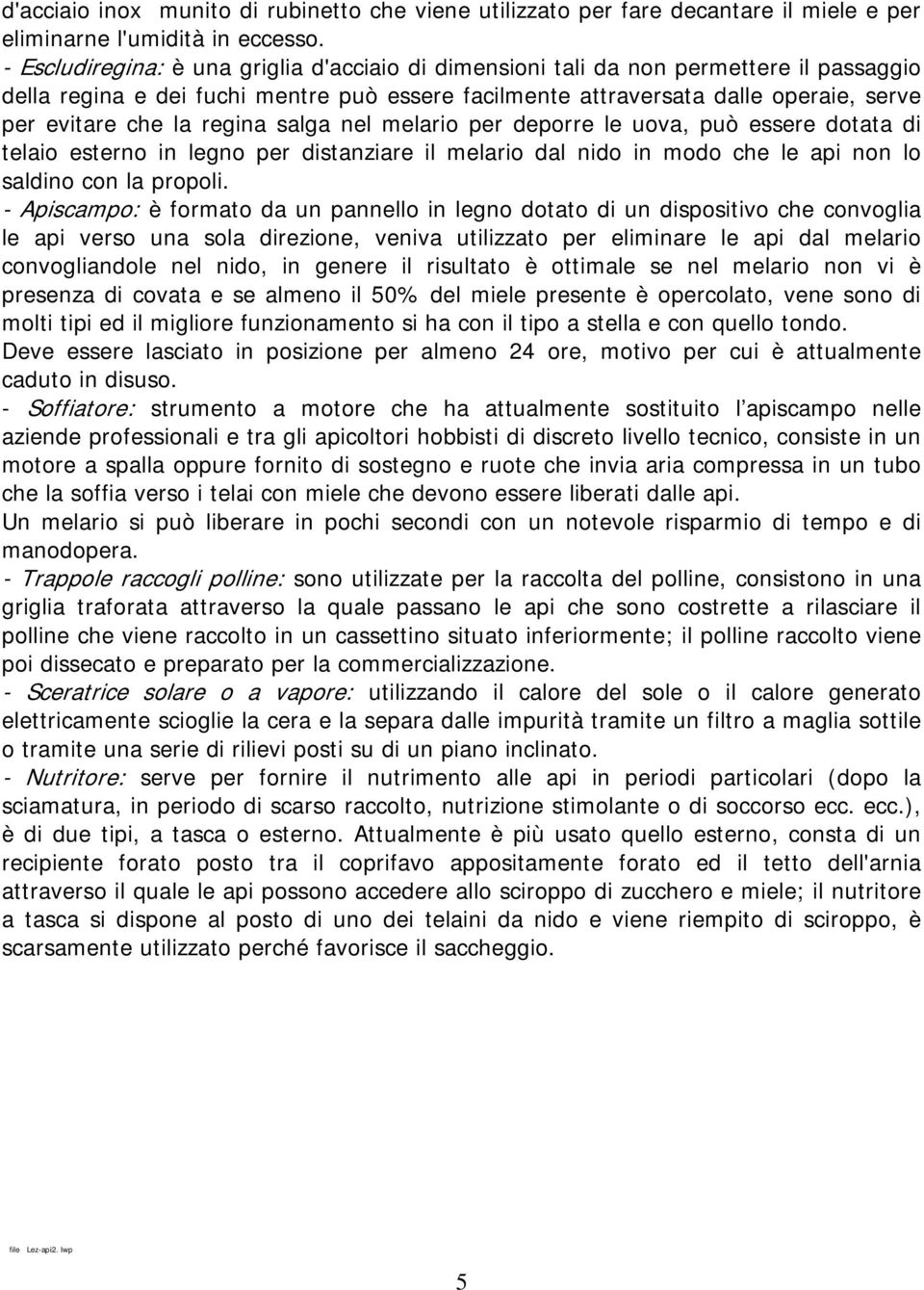 regina salga nel melario per deporre le uova, può essere dotata di telaio esterno in legno per distanziare il melario dal nido in modo che le api non lo saldino con la propoli.