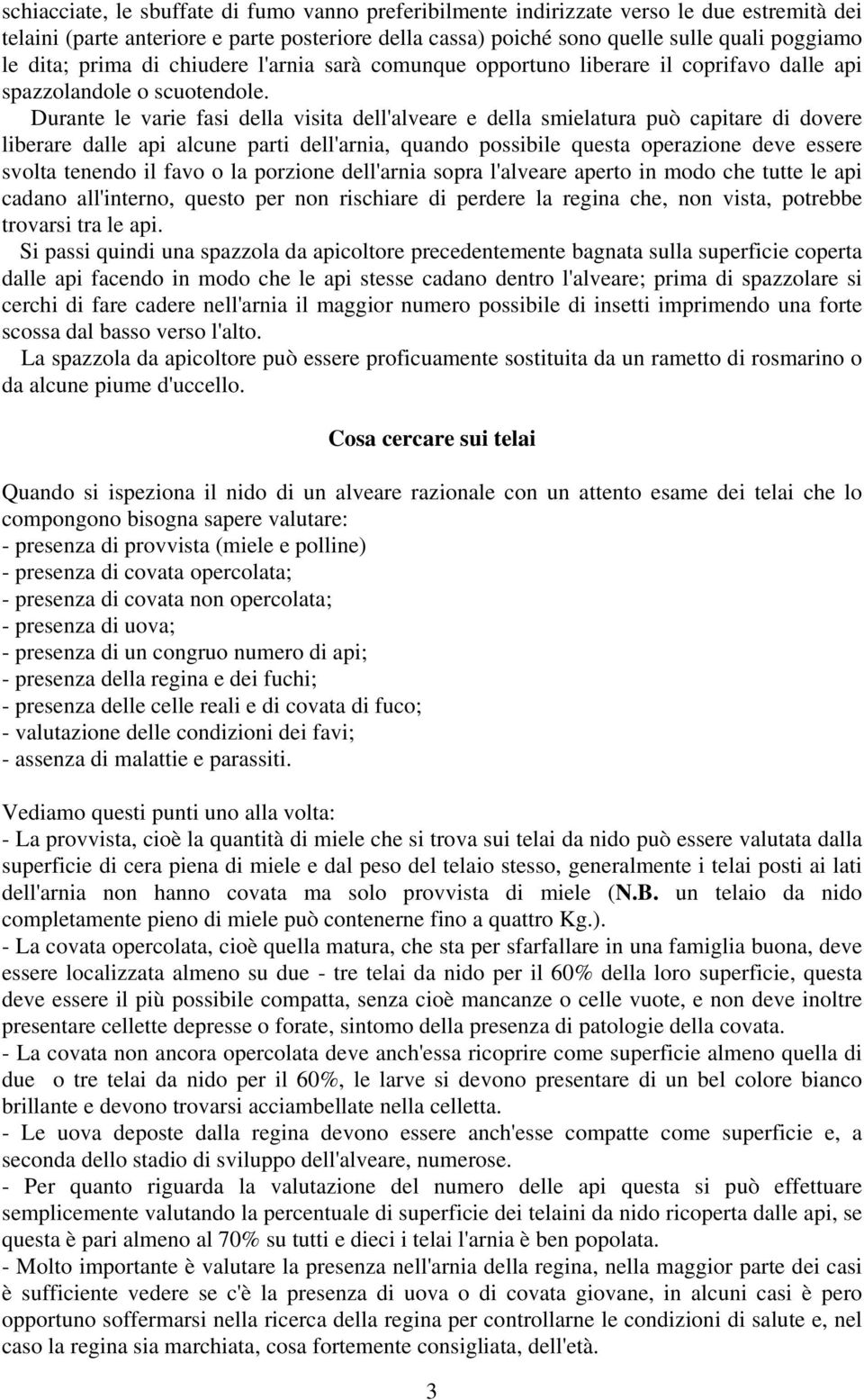 Durante le varie fasi della visita dell'alveare e della smielatura può capitare di dovere liberare dalle api alcune parti dell'arnia, quando possibile questa operazione deve essere svolta tenendo il