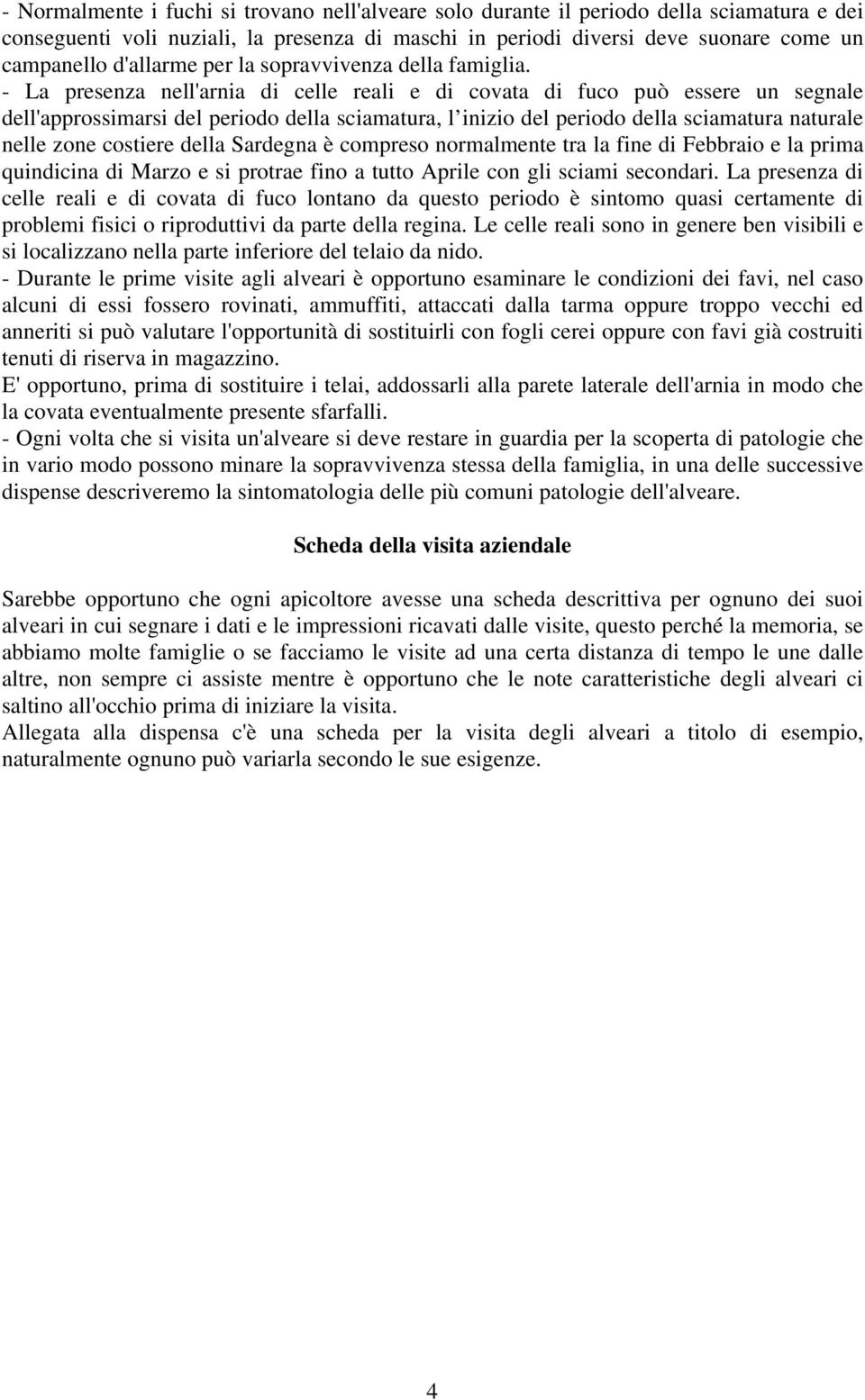 - La presenza nell'arnia di celle reali e di covata di fuco può essere un segnale dell'approssimarsi del periodo della sciamatura, l inizio del periodo della sciamatura naturale nelle zone costiere