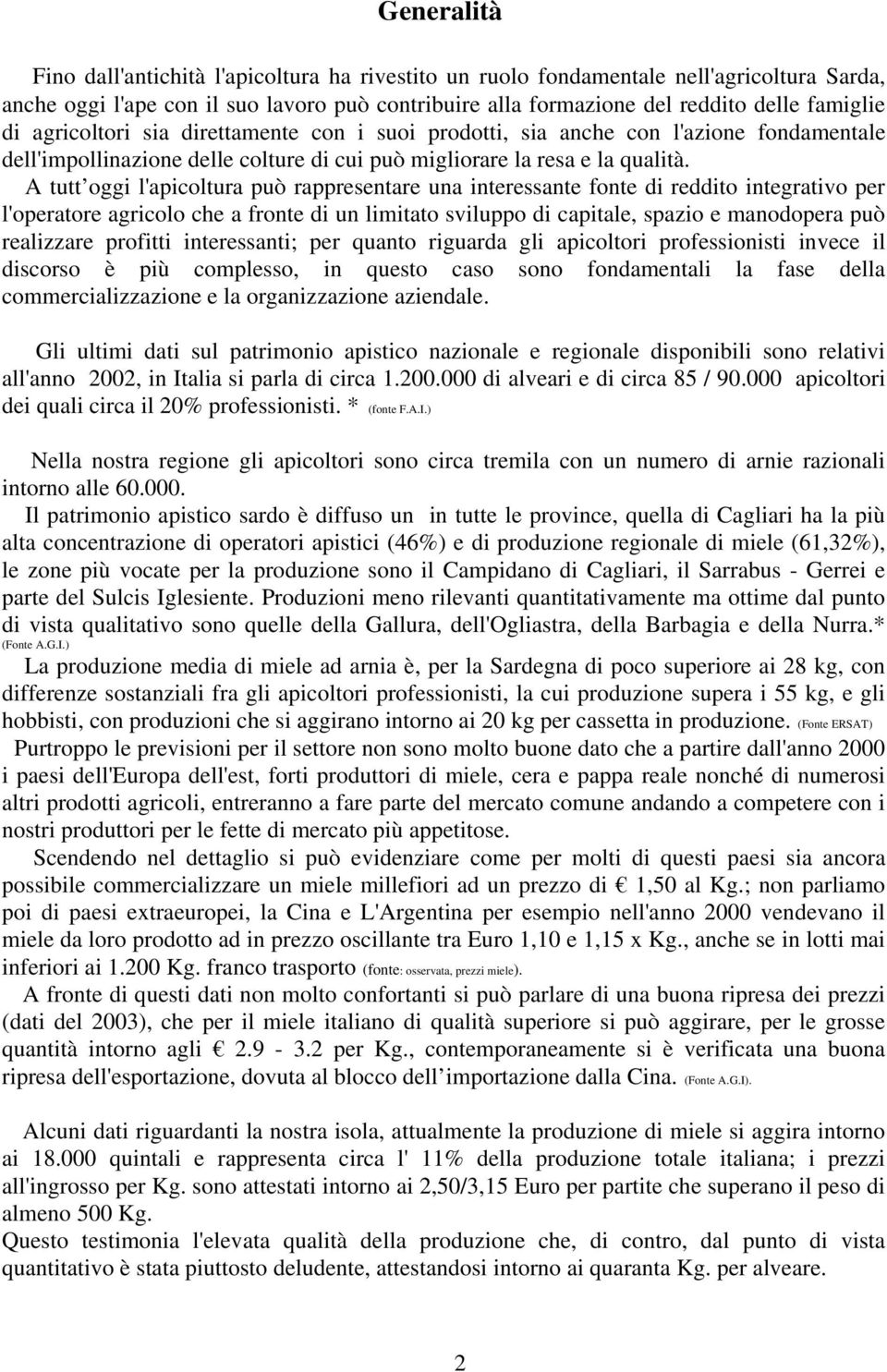 A tutt oggi l'apicoltura può rappresentare una interessante fonte di reddito integrativo per l'operatore agricolo che a fronte di un limitato sviluppo di capitale, spazio e manodopera può realizzare