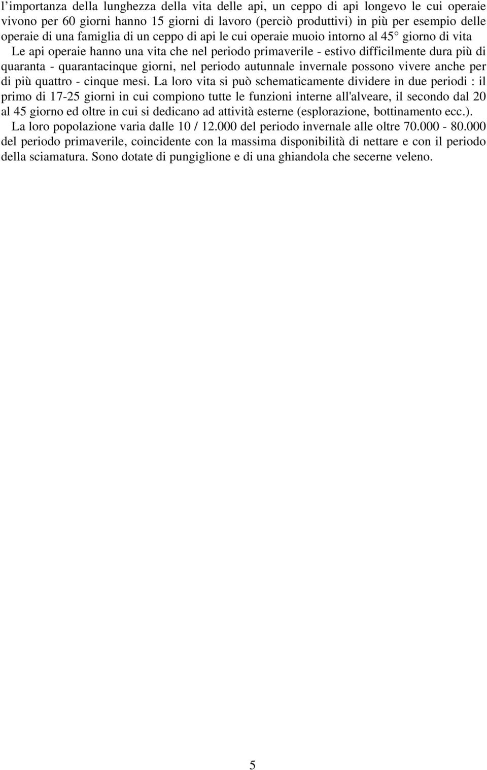 giorni, nel periodo autunnale invernale possono vivere anche per di più quattro - cinque mesi.