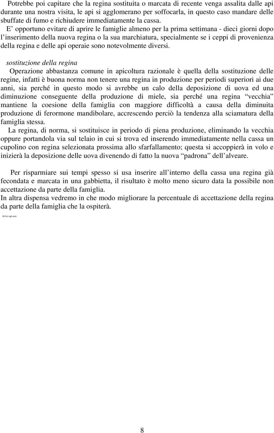 E opportuno evitare di aprire le famiglie almeno per la prima settimana - dieci giorni dopo l inserimento della nuova regina o la sua marchiatura, specialmente se i ceppi di provenienza della regina