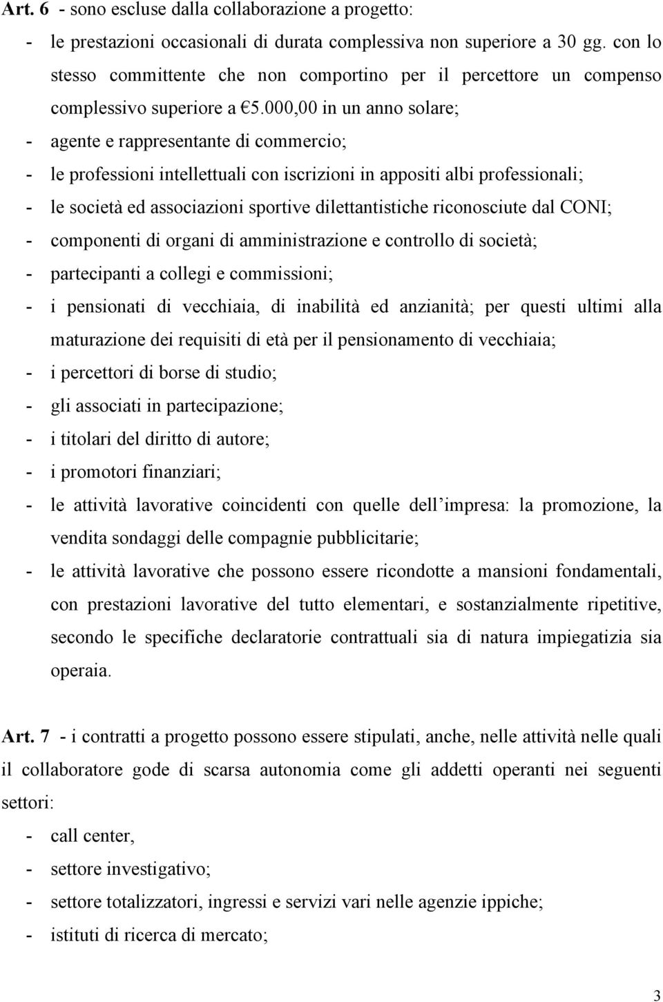 000,00 in un anno solare; - agente e rappresentante di commercio; - le professioni intellettuali con iscrizioni in appositi albi professionali; - le società ed associazioni sportive dilettantistiche