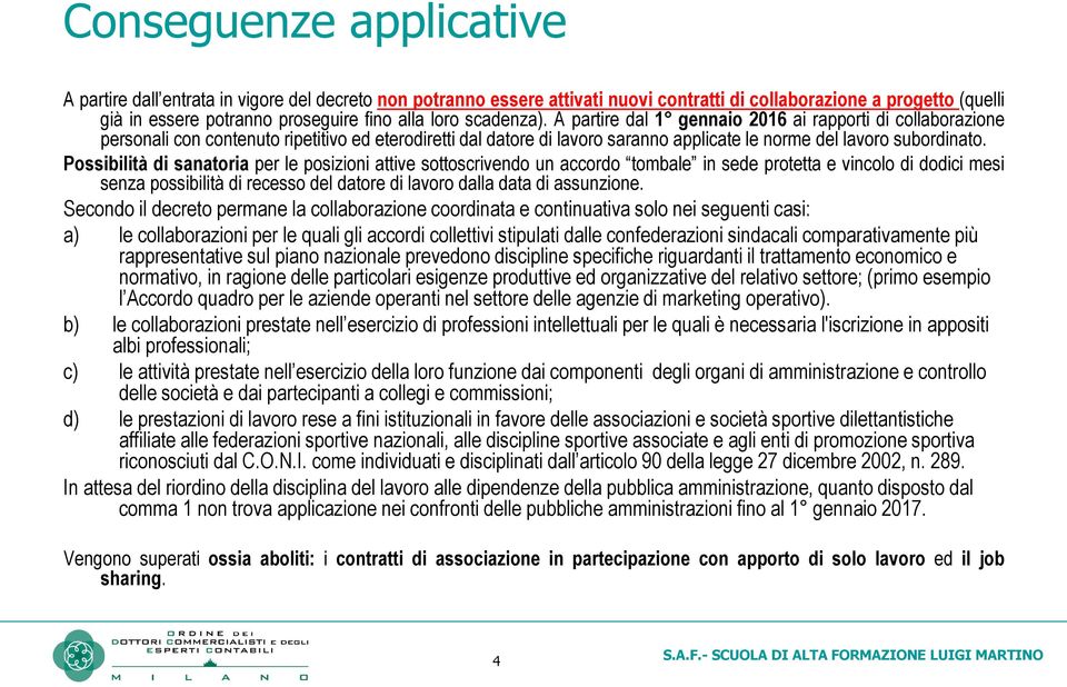 Possibilità di sanatoria per le posizioni attive sottoscrivendo un accordo tombale in sede protetta e vincolo di dodici mesi senza possibilità di recesso del datore di lavoro dalla data di assunzione.