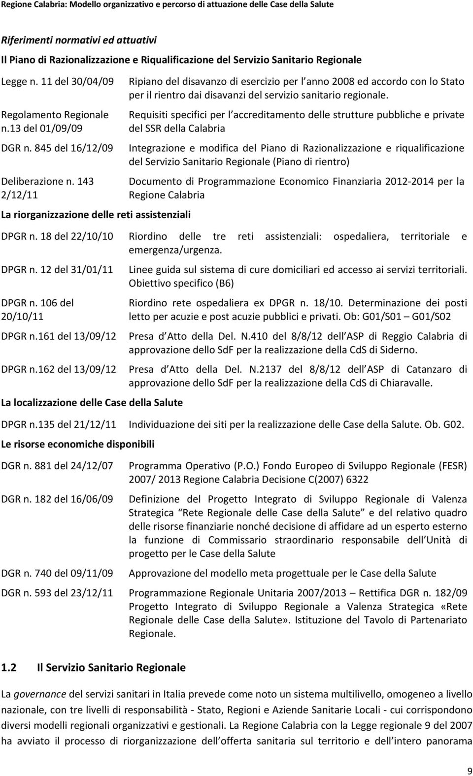 143 2/12/11 La riorganizzazione delle reti assistenziali Ripiano del disavanzo di esercizio per l anno 2008 ed accordo con lo Stato per il rientro dai disavanzi del servizio sanitario regionale.