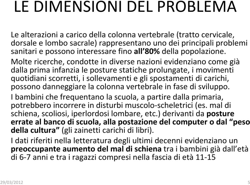 Molte ricerche, condotte in diverse nazioni evidenziano come già dalla prima infanzia le posture statiche prolungate, i movimenti quotidiani scorretti, i sollevamenti e gli spostamenti di carichi,