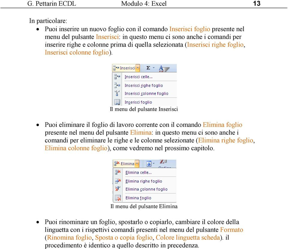 Il menu del pulsante Inserisci Puoi eliminare il foglio di lavoro corrente con il comando Elimina foglio presente nel menu del pulsante Elimina: in questo menu ci sono anche i comandi per eliminare