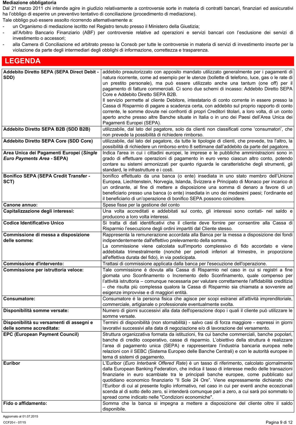 Tale obbligo può essere assolto ricorrendo alternativamente a: - un Organismo di mediazione iscritto nel Registro tenuto presso il Ministero della Giustizia; - all Arbitro Bancario Finanziario (ABF)