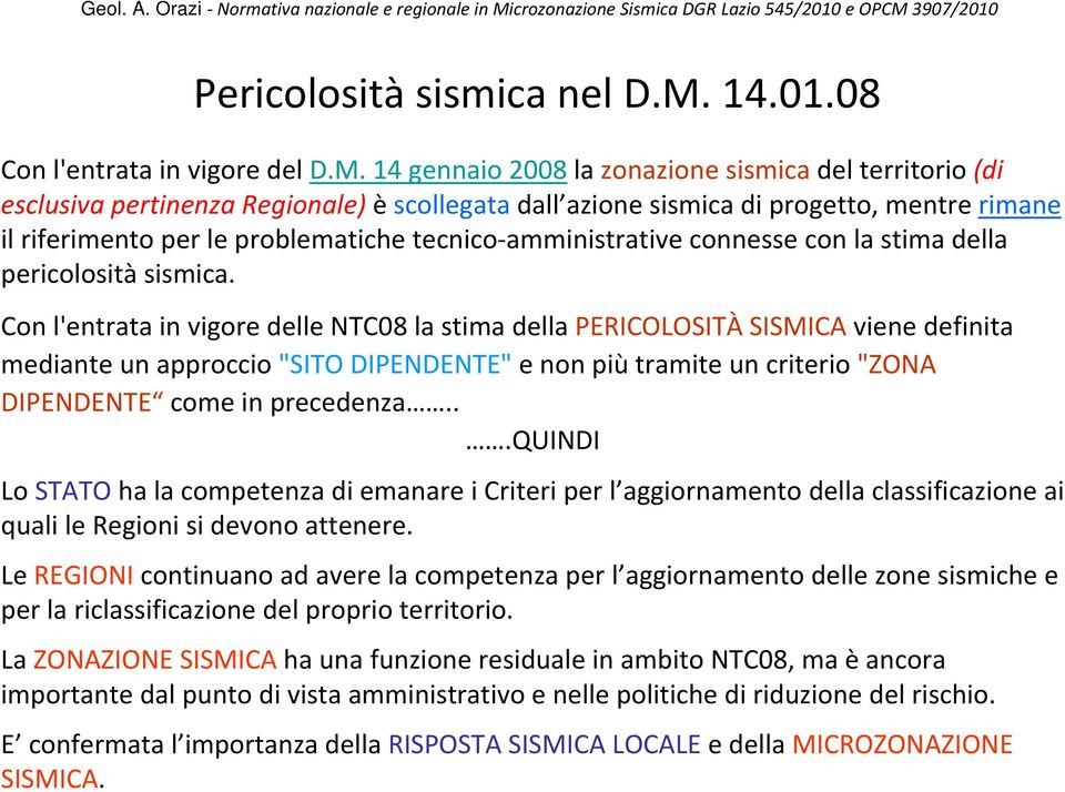 14 gennaio 2008 la zonazione sismica del territorio (di esclusiva pertinenza Regionale) è scollegata dall azione sismica di progetto, mentre rimane il riferimento per le problematiche tecnico