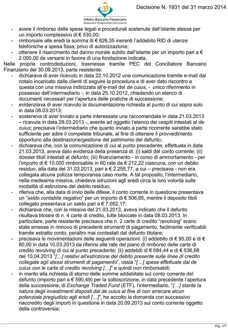 Nelle proprie controdeduzioni, trasmesse tramite PEC del Conciliatore Bancario Finanziario del 30.09.2013, parte resistente: - dichiarava di aver ricevuto in data 22.10.