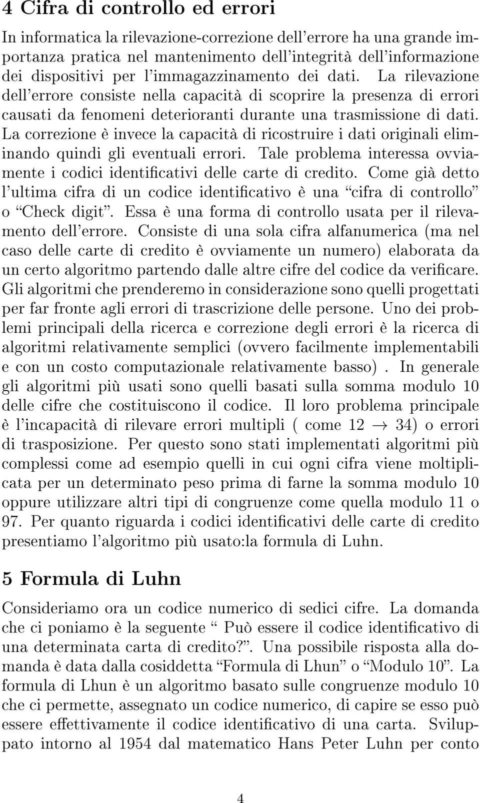 La correzione è invece la capacità di ricostruire i dati originali eliminando quindi gli eventuali errori. Tale problema interessa ovviamente i codici identicativi delle carte di credito.