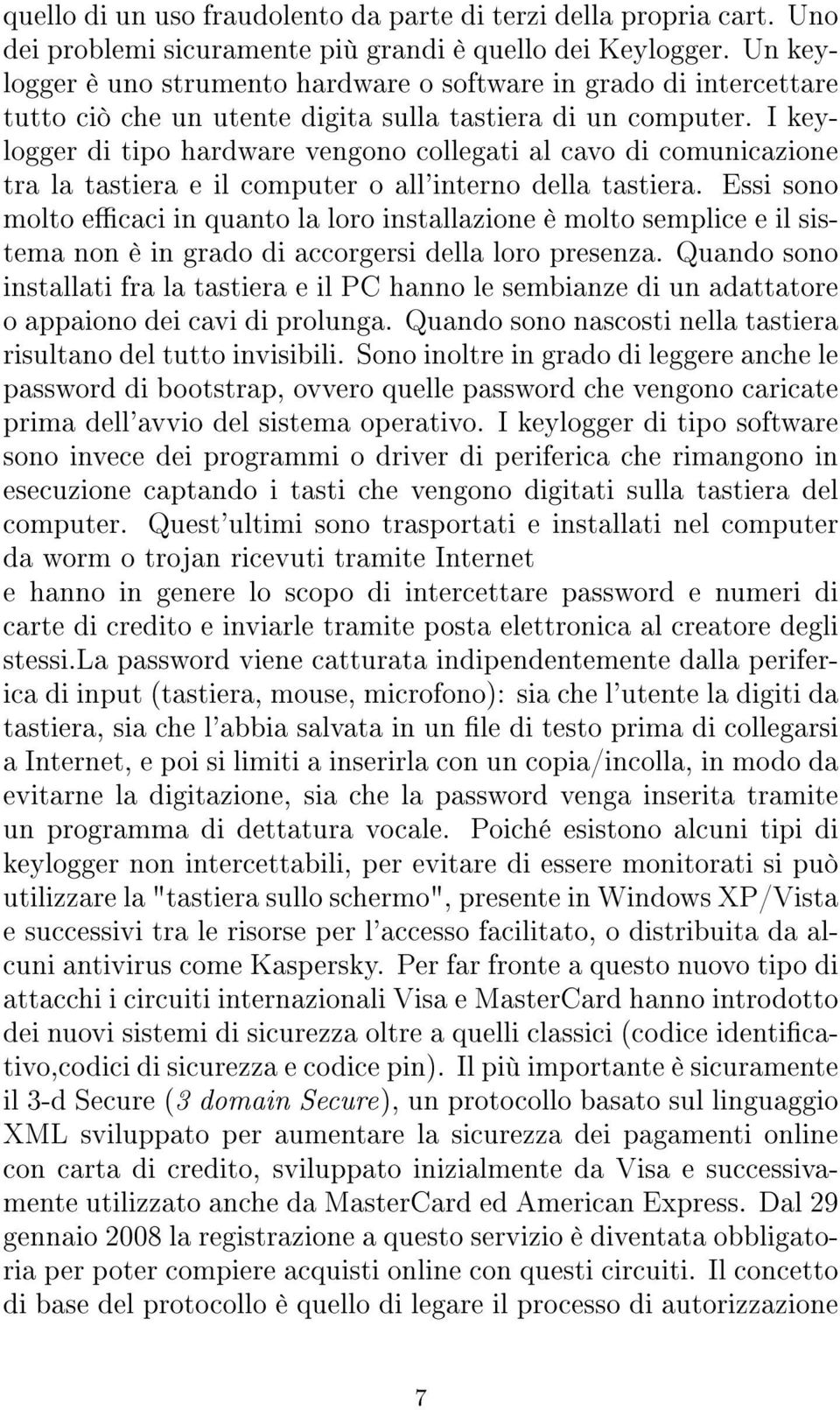 I keylogger di tipo hardware vengono collegati al cavo di comunicazione tra la tastiera e il computer o all'interno della tastiera.