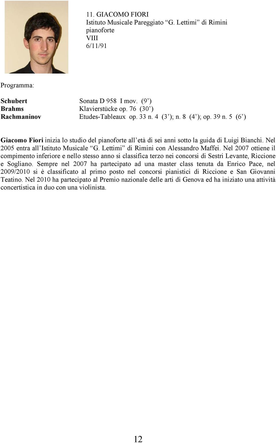 Nel 2007 ottiene il compimento inferiore e nello stesso anno si classifica terzo nei concorsi di Sestri Levante, Riccione e Sogliano.