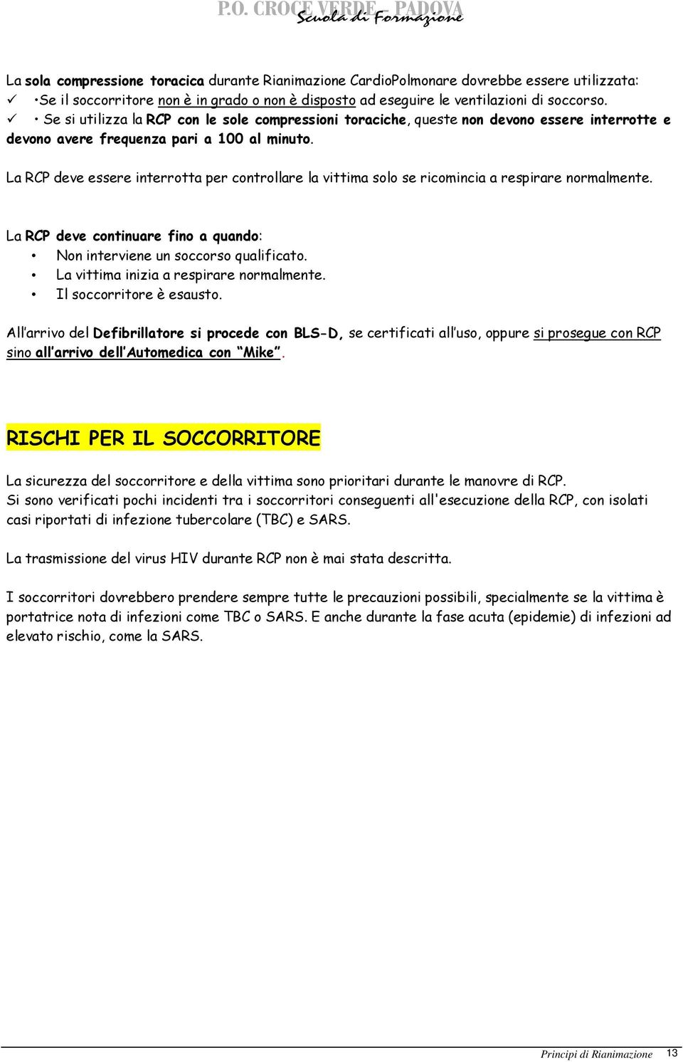 La RCP deve essere interrotta per controllare la vittima solo se ricomincia a respirare normalmente. La RCP deve continuare fino a quando: Non interviene un soccorso qualificato.