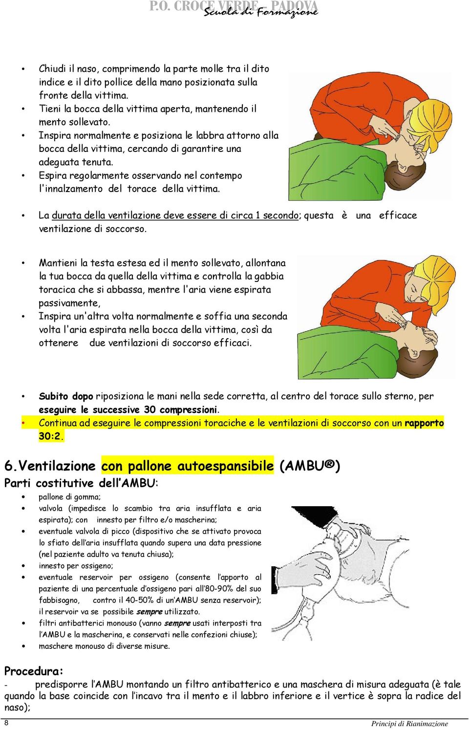 Espira regolarmente osservando nel contempo l'innalzamento del torace della vittima. La durata della ventilazione deve essere di circa 1 secondo; questa è una efficace ventilazione di soccorso.