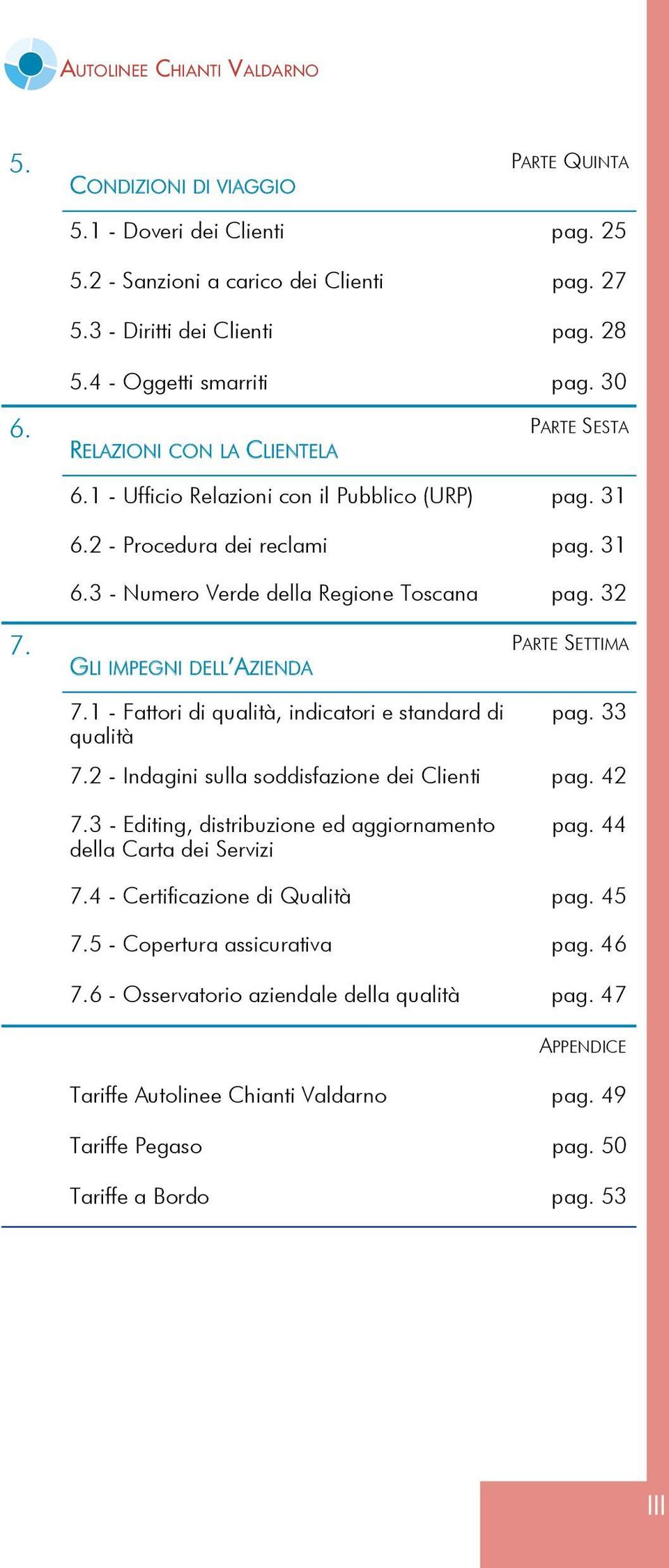 32 7. PARTE SETTIMA GLI IMPEGNI DELL AZIENDA 7.1 - Fattori di qualità, indicatori e standard di qualità pag. 33 7.2 - Indagini sulla soddisfazione dei Clienti pag. 42 7.