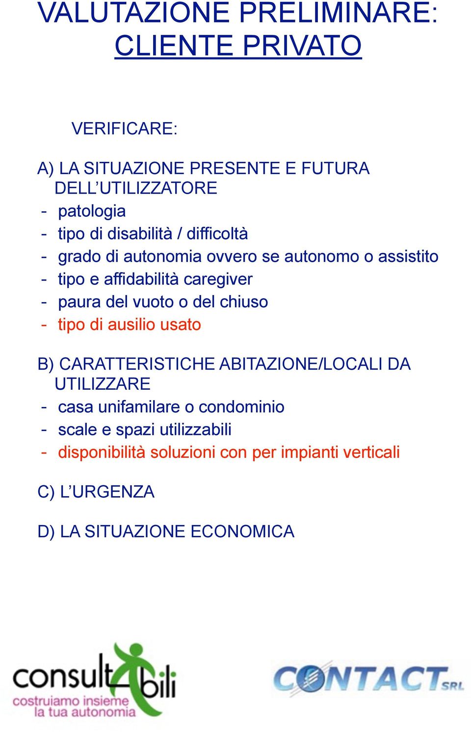 del vuoto o del chiuso - tipo di ausilio usato B) CARATTERISTICHE ABITAZIONE/LOCALI DA UTILIZZARE - casa unifamilare o