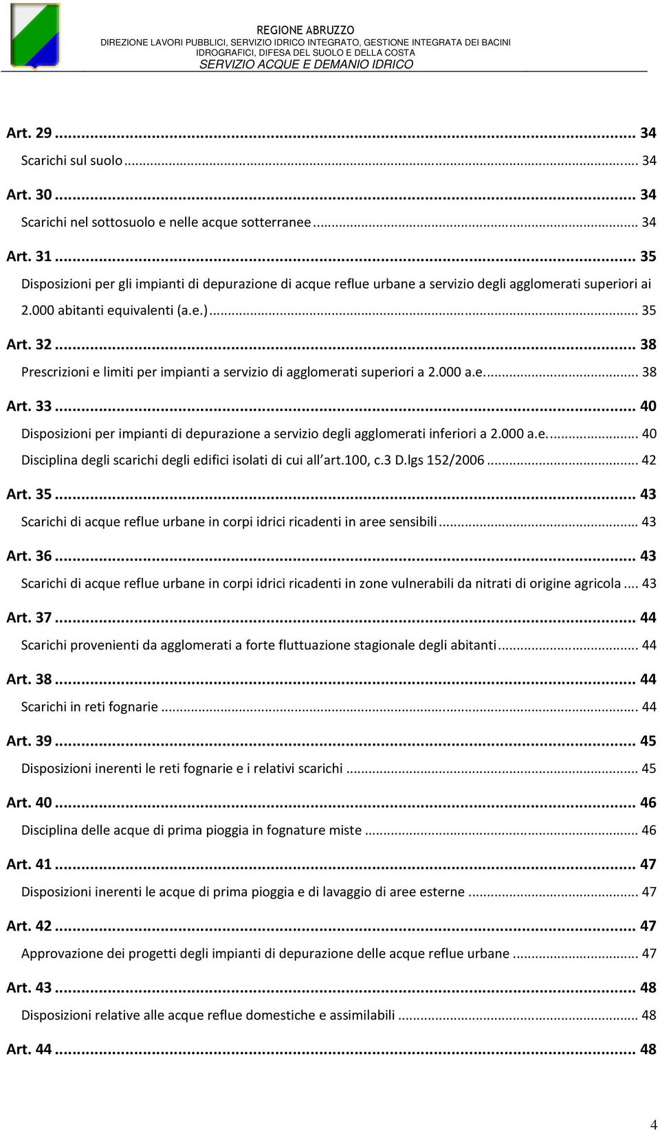 ..38 Prescrizioni e limiti per impianti a servizio di agglomerati superiori a 2.000 a.e...38 Art. 33...40 Disposizioni per impianti di depurazione a servizio degli agglomerati inferiori a 2.000 a.e...40 Disciplina degli scarichi degli edifici isolati di cui all art.