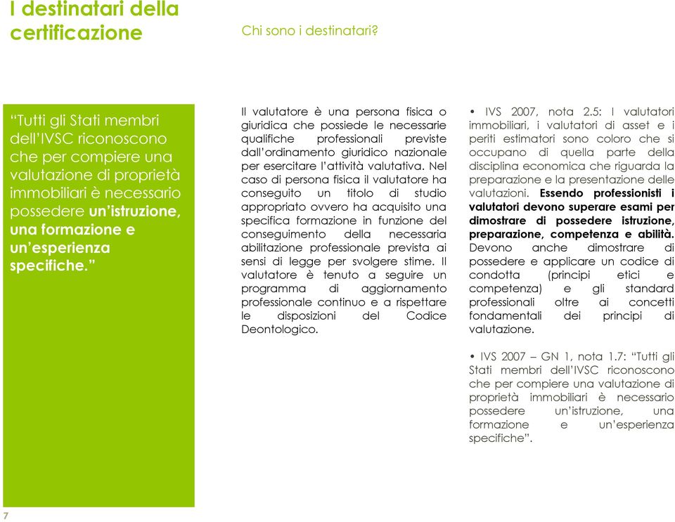 Il valutatore è una persona fisica o giuridica che possiede le necessarie qualifiche professionali previste dall ordinamento giuridico nazionale per esercitare l attività valutativa.