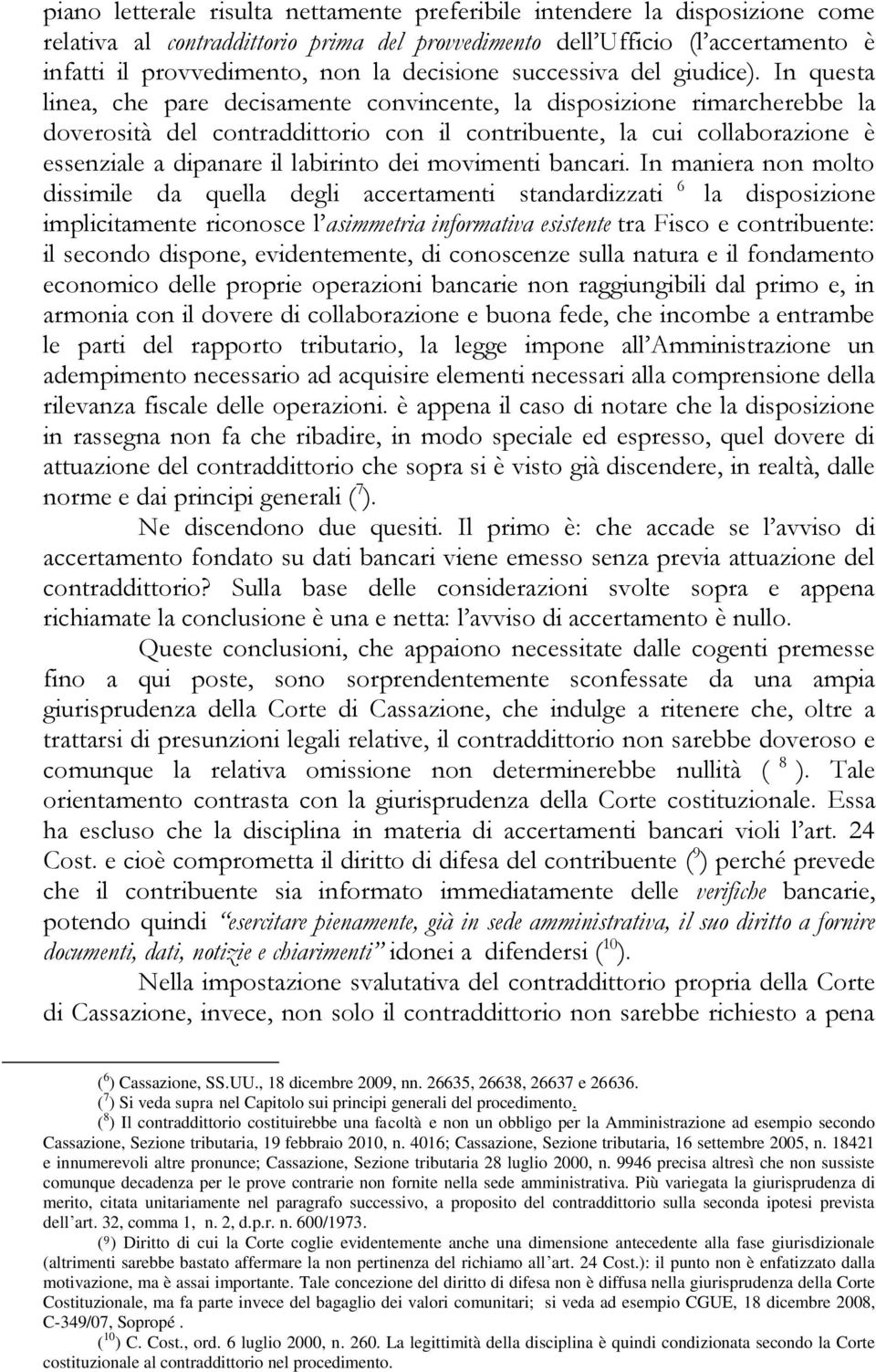 In questa linea, che pare decisamente convincente, la disposizione rimarcherebbe la doverosità del contraddittorio con il contribuente, la cui collaborazione è essenziale a dipanare il labirinto dei