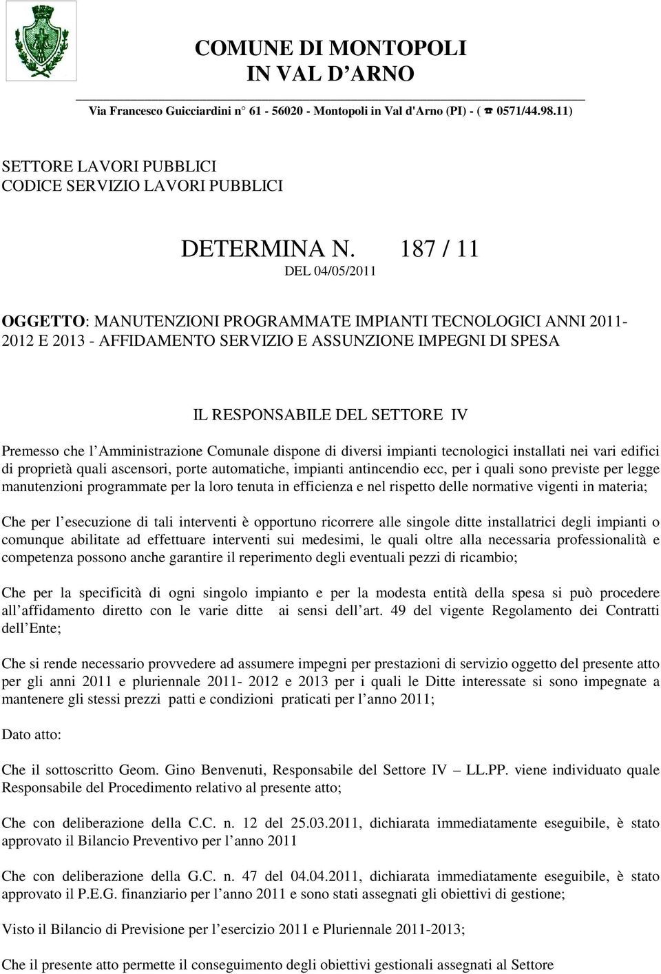 Amministrazione Comunale dispone di diversi impianti tecnologici installati nei vari edifici di proprietà quali ascensori, porte automatiche, impianti antincendio ecc, per i quali sono previste per