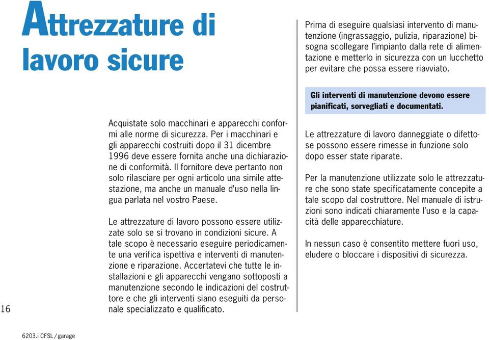 Per i macchinari e gli apparecchi costruiti dopo il 31 dicembre 1996 deve essere fornita anche una dichiarazione di conformità.