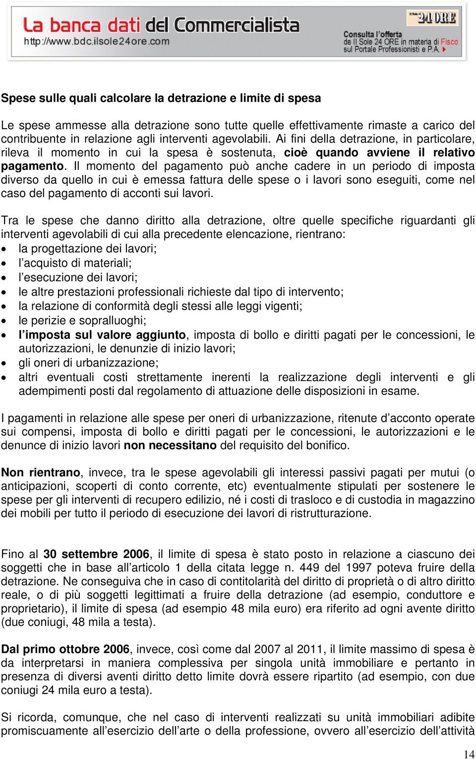 Il momento del pagamento può anche cadere in un periodo di imposta diverso da quello in cui è emessa fattura delle spese o i lavori sono eseguiti, come nel caso del pagamento di acconti sui lavori.