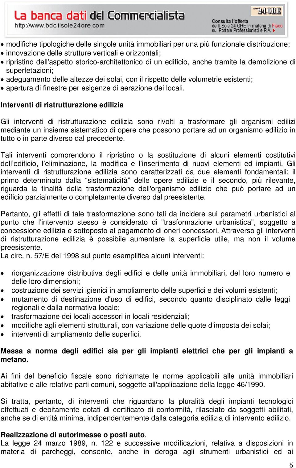 Interventi di ristrutturazione edilizia Gli interventi di ristrutturazione edilizia sono rivolti a trasformare gli organismi edilizi mediante un insieme sistematico di opere che possono portare ad un