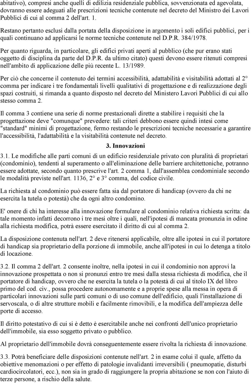 Restano pertanto esclusi dalla portata della disposizione in argomento i soli edifici pubblici, per i quali continuano ad applicarsi le norme tecniche contenute nel D.P.R. 384/1978.