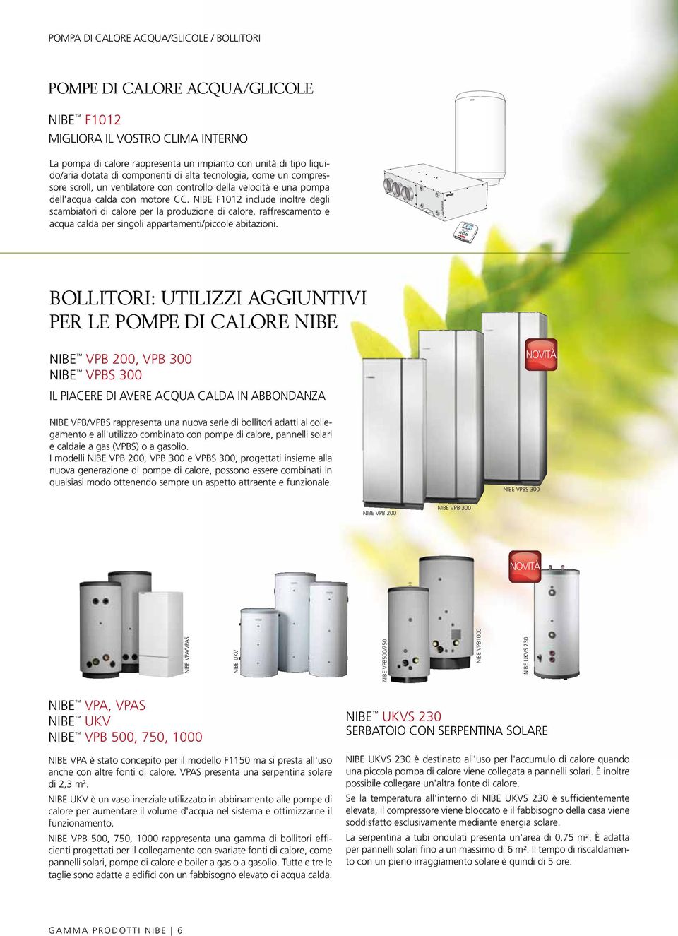 NIBE F1012 include inoltre degli scambiatori di calore per la produzione di calore, raffrescamento e acqua calda per singoli appartamenti/piccole abitazioni.