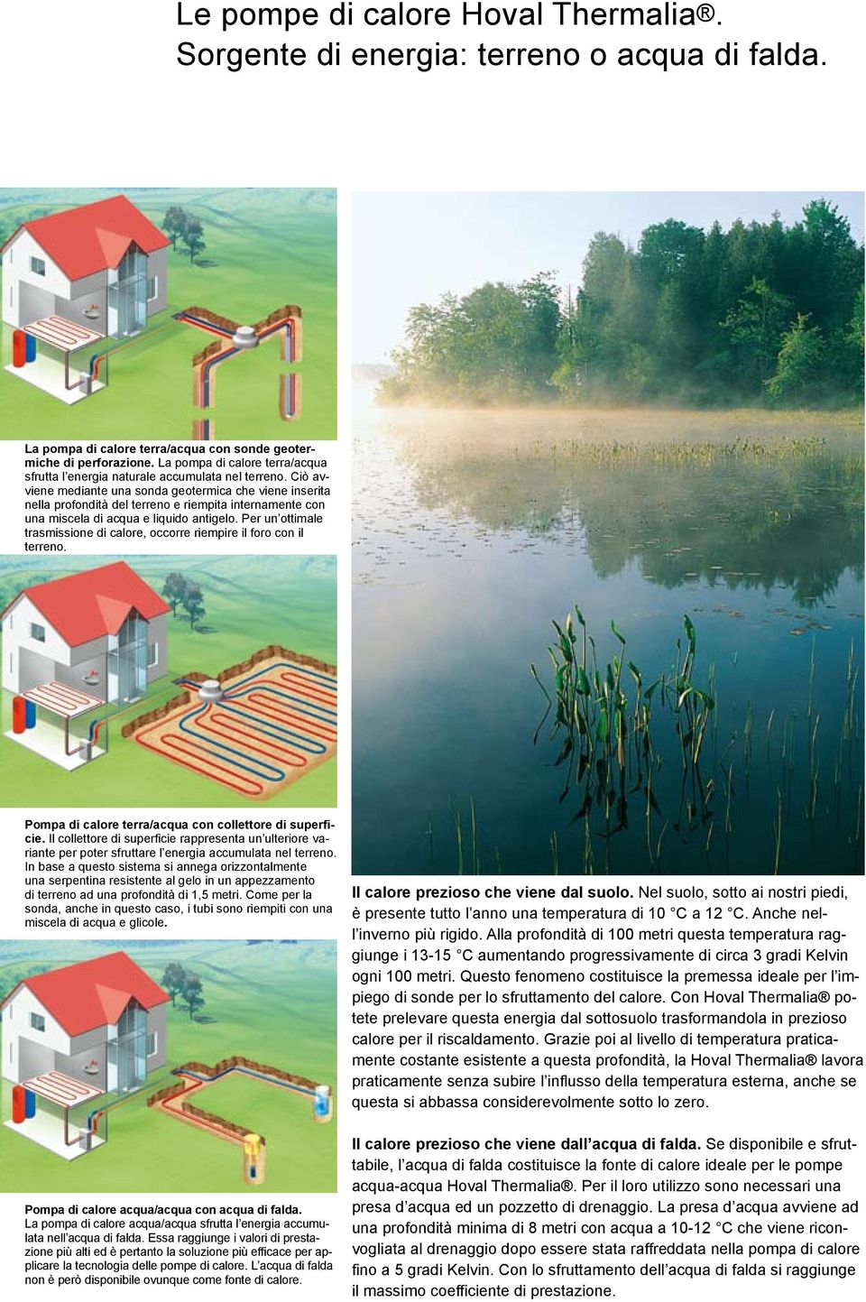 Ciò avviene mediante una sonda geotermica che viene inserita nella profondità del terreno e riempita internamente con una miscela di acqua e liquido antigelo.