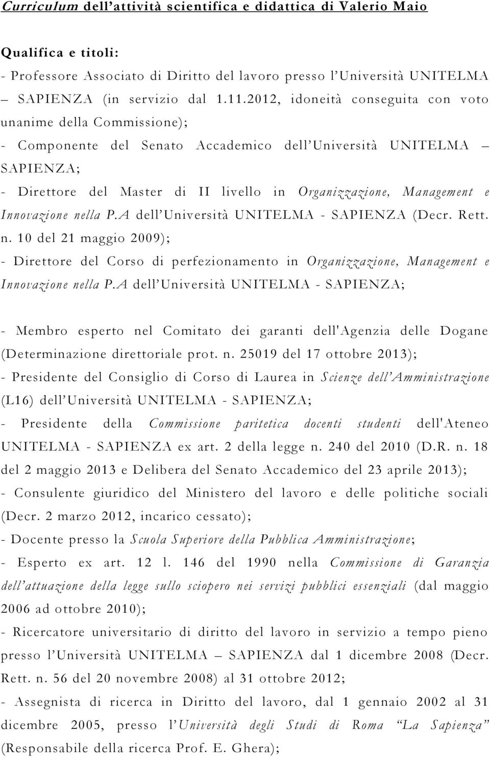 e Innovazione nella P.A dell Università UNITELMA - SAPIENZA (Decr. Rett. n. 10 del 21 maggio 2009); - Direttore del Corso di perfezionamento in Organizzazione, Management e Innovazione nella P.